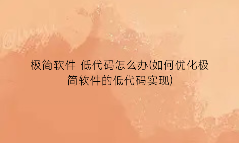 极简软件低代码怎么办(如何优化极简软件的低代码实现)